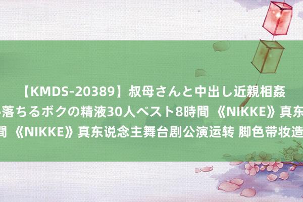 【KMDS-20389】叔母さんと中出し近親相姦 叔母さんの身体を伝い落ちるボクの精液30人ベスト8時間 《NIKKE》真东说念主舞台剧公演运转 脚色带妆造型曝光