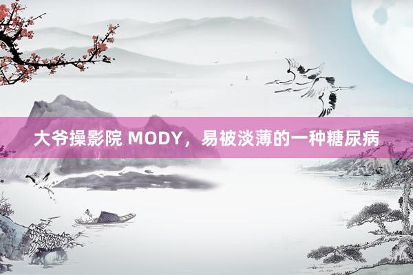 大爷操影院 MODY，易被淡薄的一种糖尿病