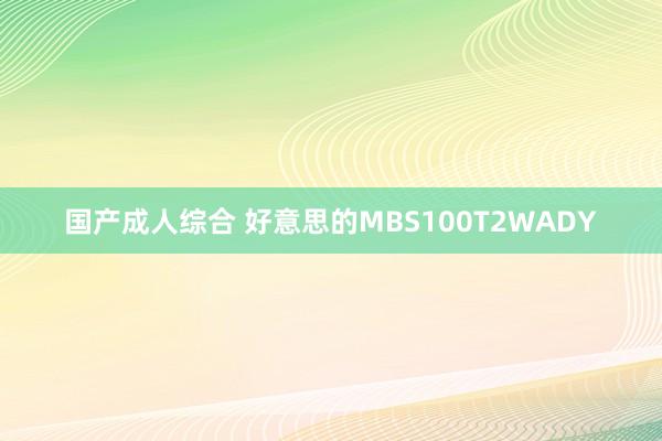 国产成人综合 好意思的MBS100T2WADY